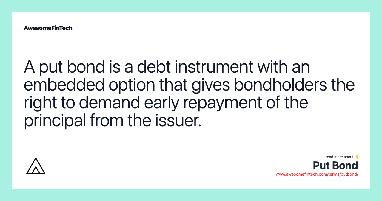 A put bond is a debt instrument with an embedded option that gives bondholders the right to demand early repayment of the principal from the issuer.