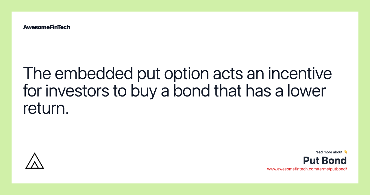 The embedded put option acts an incentive for investors to buy a bond that has a lower return.
