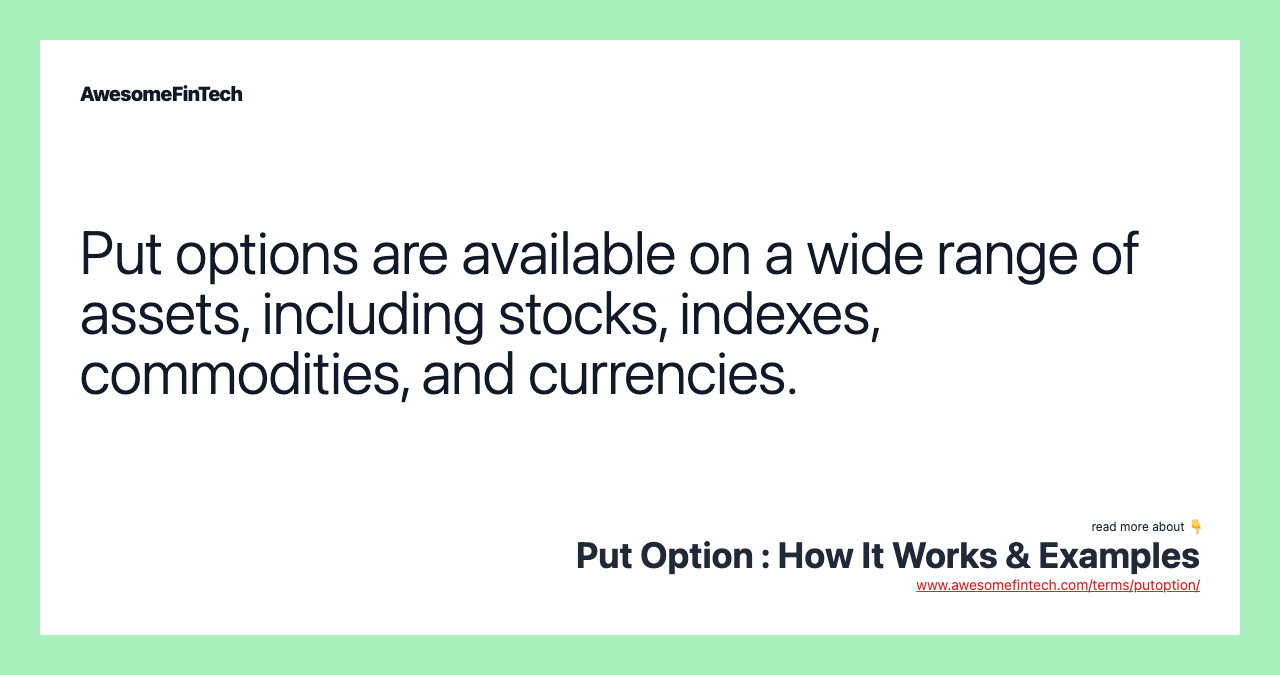 Put options are available on a wide range of assets, including stocks, indexes, commodities, and currencies.
