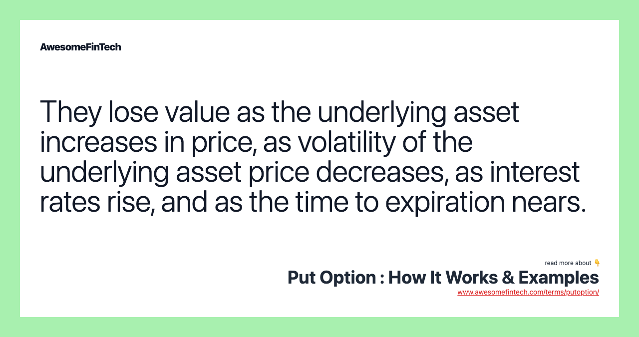 They lose value as the underlying asset increases in price, as volatility of the underlying asset price decreases, as interest rates rise, and as the time to expiration nears.