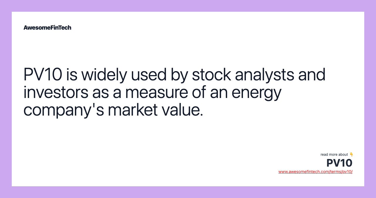 PV10 is widely used by stock analysts and investors as a measure of an energy company's market value.