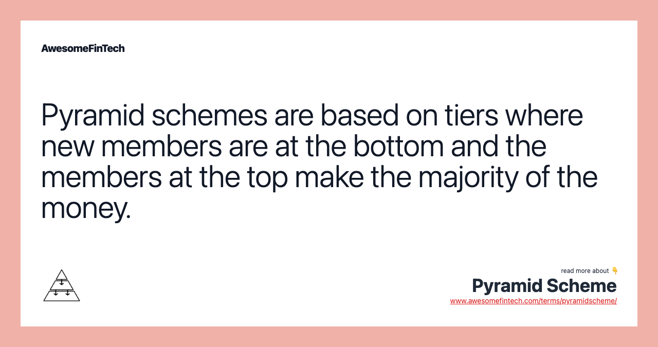 Pyramid schemes are based on tiers where new members are at the bottom and the members at the top make the majority of the money.