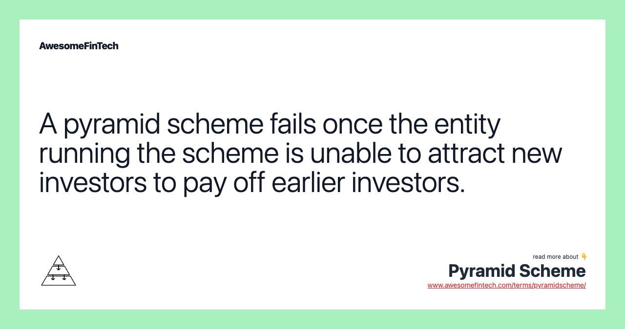 A pyramid scheme fails once the entity running the scheme is unable to attract new investors to pay off earlier investors.