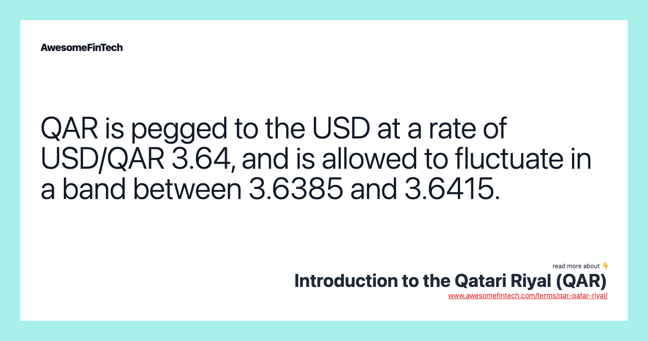 QAR is pegged to the USD at a rate of USD/QAR 3.64, and is allowed to fluctuate in a band between 3.6385 and 3.6415.