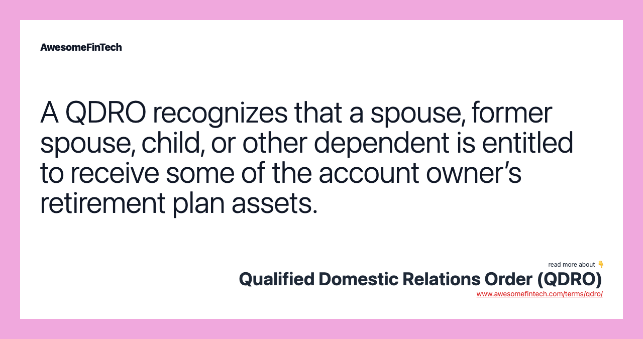 A QDRO recognizes that a spouse, former spouse, child, or other dependent is entitled to receive some of the account owner’s retirement plan assets.