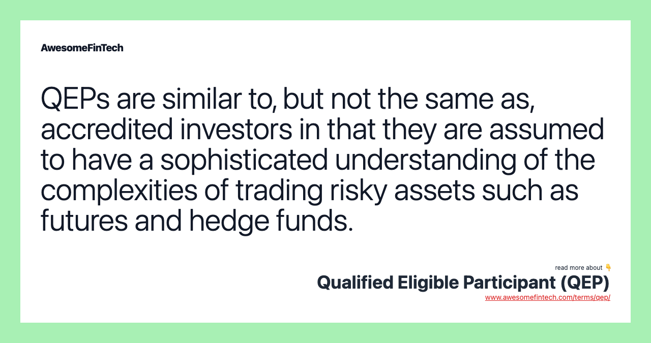 QEPs are similar to, but not the same as, accredited investors in that they are assumed to have a sophisticated understanding of the complexities of trading risky assets such as futures and hedge funds.