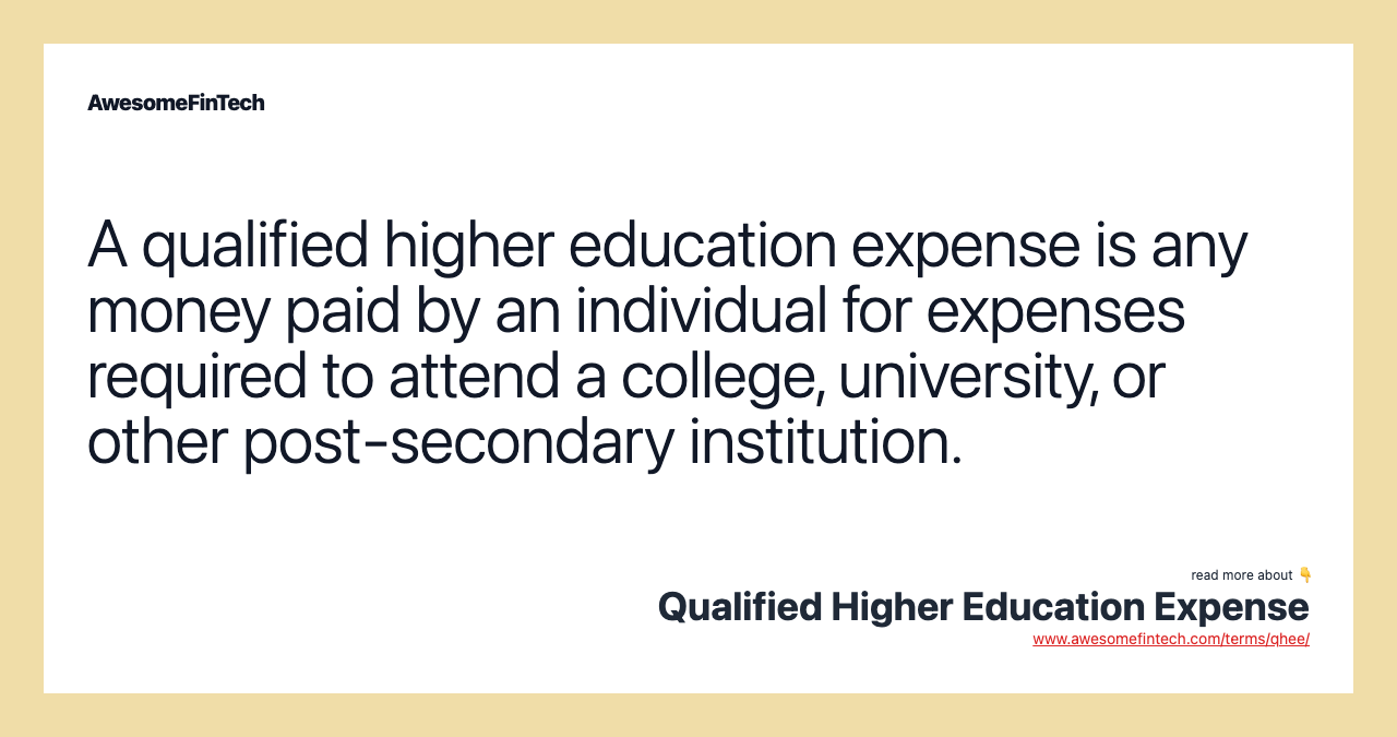 A qualified higher education expense is any money paid by an individual for expenses required to attend a college, university, or other post-secondary institution.