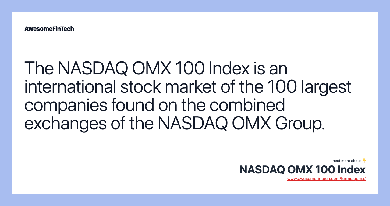 The NASDAQ OMX 100 Index is an international stock market of the 100 largest companies found on the combined exchanges of the NASDAQ OMX Group.