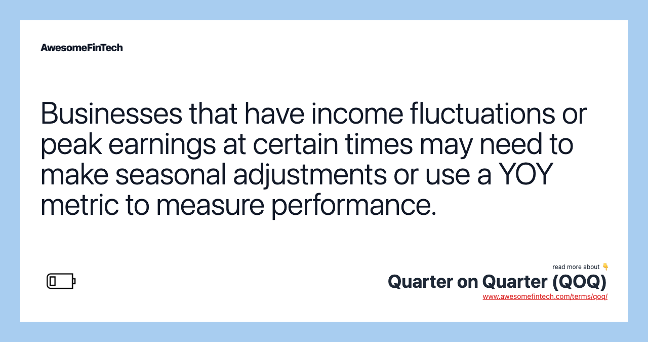 Businesses that have income fluctuations or peak earnings at certain times may need to make seasonal adjustments or use a YOY metric to measure performance.