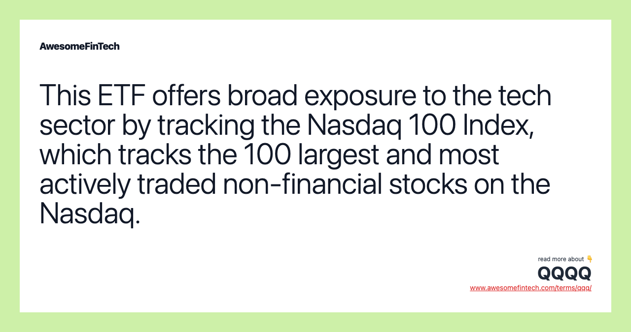 This ETF offers broad exposure to the tech sector by tracking the Nasdaq 100 Index, which tracks the 100 largest and most actively traded non-financial stocks on the Nasdaq.