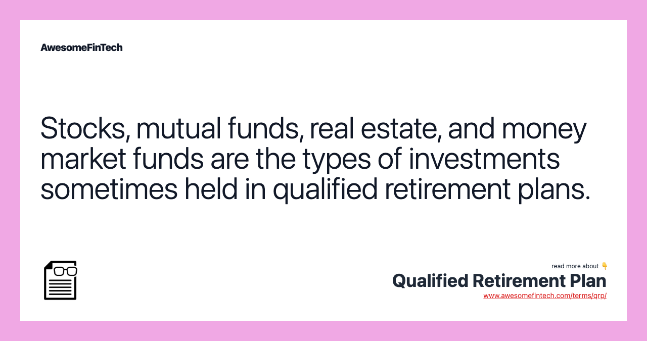 Stocks, mutual funds, real estate, and money market funds are the types of investments sometimes held in qualified retirement plans.