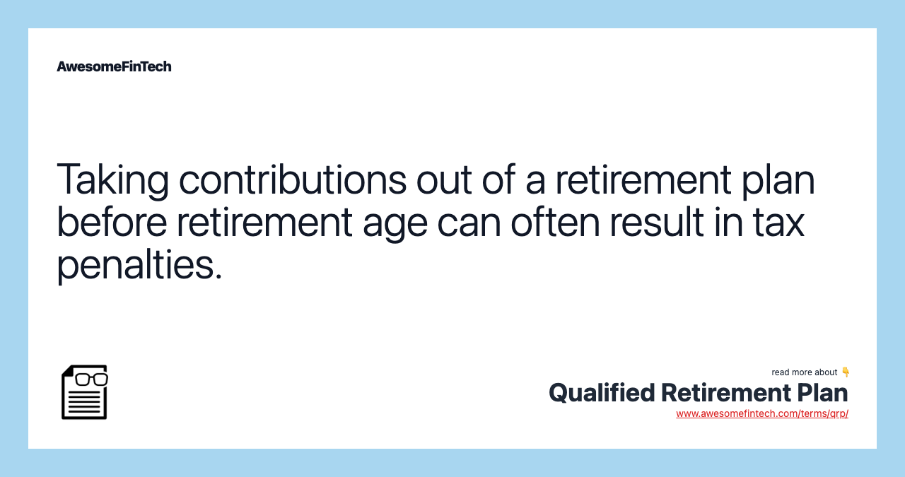 Taking contributions out of a retirement plan before retirement age can often result in tax penalties.