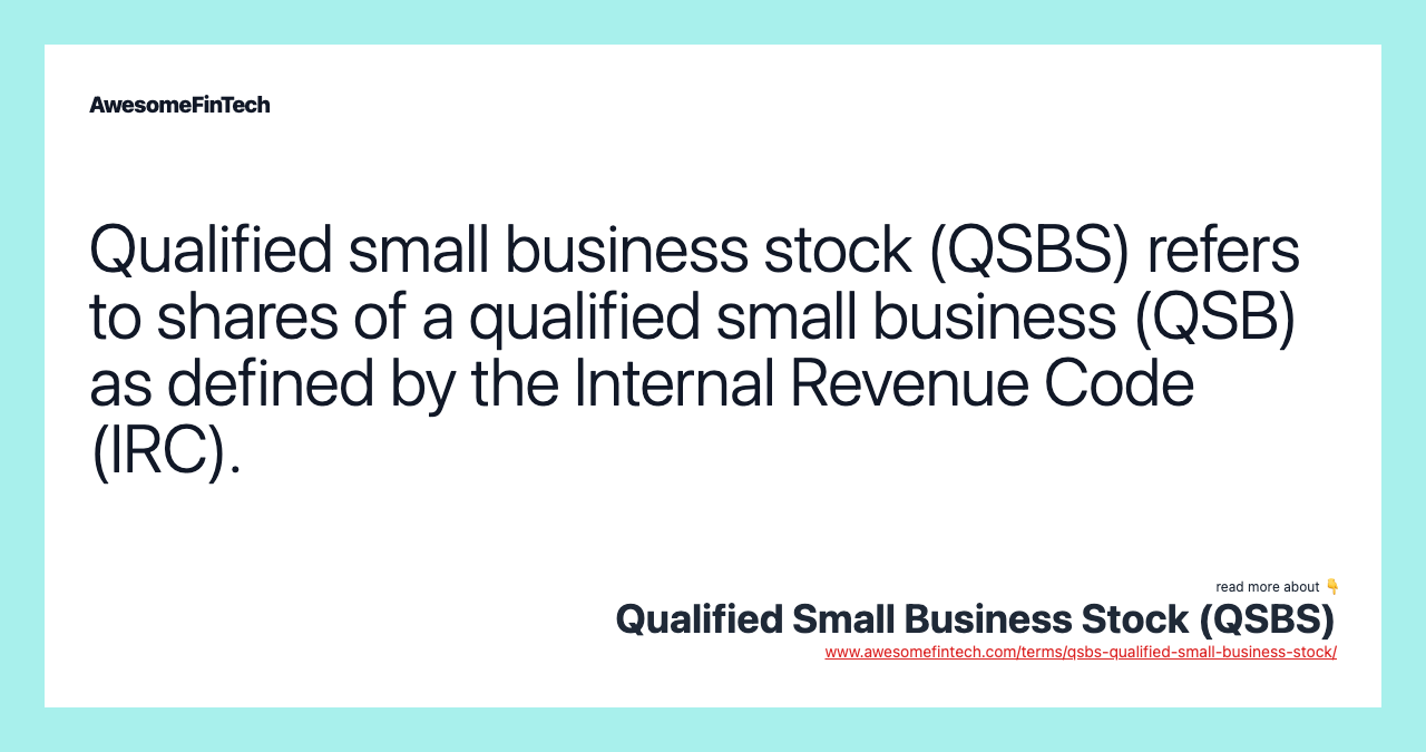 Qualified small business stock (QSBS) refers to shares of a qualified small business (QSB) as defined by the Internal Revenue Code (IRC).