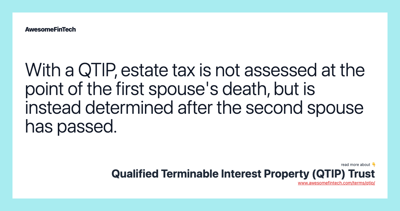 With a QTIP, estate tax is not assessed at the point of the first spouse's death, but is instead determined after the second spouse has passed.