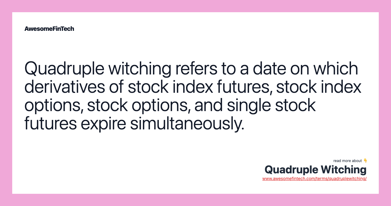 Quadruple witching refers to a date on which derivatives of stock index futures, stock index options, stock options, and single stock futures expire simultaneously.