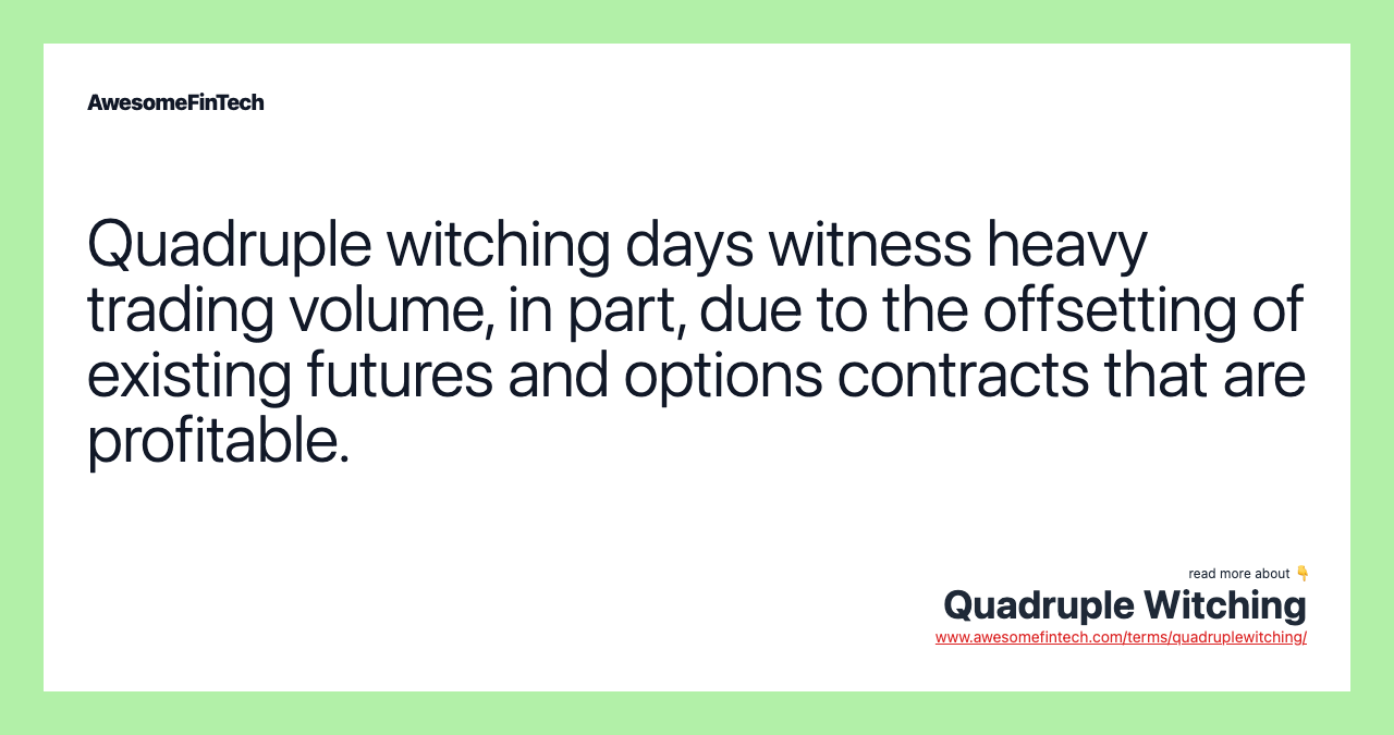 Quadruple witching days witness heavy trading volume, in part, due to the offsetting of existing futures and options contracts that are profitable.
