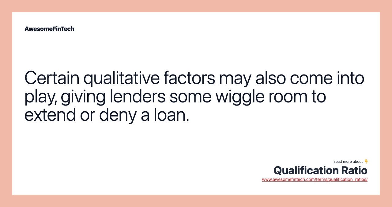 Certain qualitative factors may also come into play, giving lenders some wiggle room to extend or deny a loan.