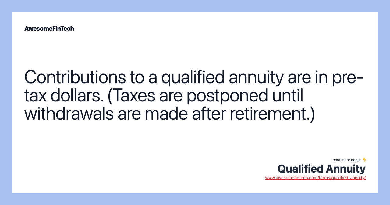 Contributions to a qualified annuity are in pre-tax dollars. (Taxes are postponed until withdrawals are made after retirement.)
