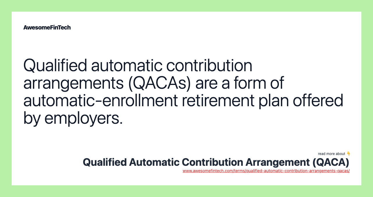Qualified automatic contribution arrangements (QACAs) are a form of automatic-enrollment retirement plan offered by employers.