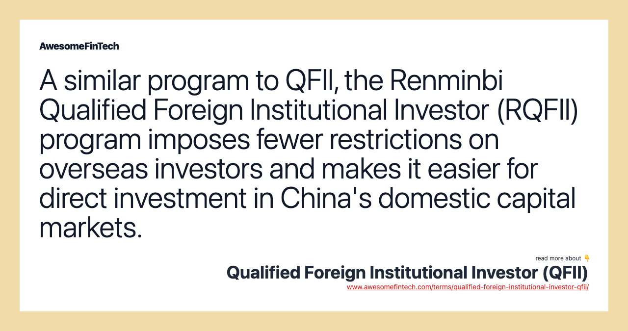 A similar program to QFII, the Renminbi Qualified Foreign Institutional Investor (RQFII) program imposes fewer restrictions on overseas investors and makes it easier for direct investment in China's domestic capital markets.