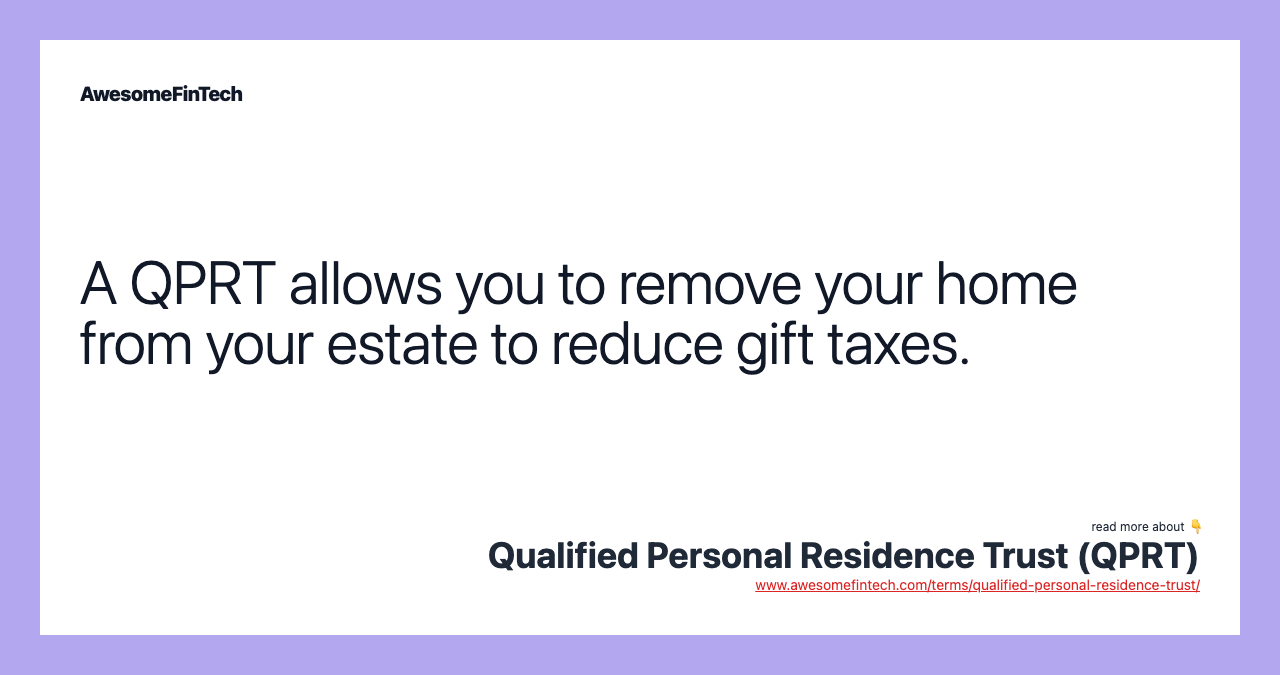 A QPRT allows you to remove your home from your estate to reduce gift taxes.