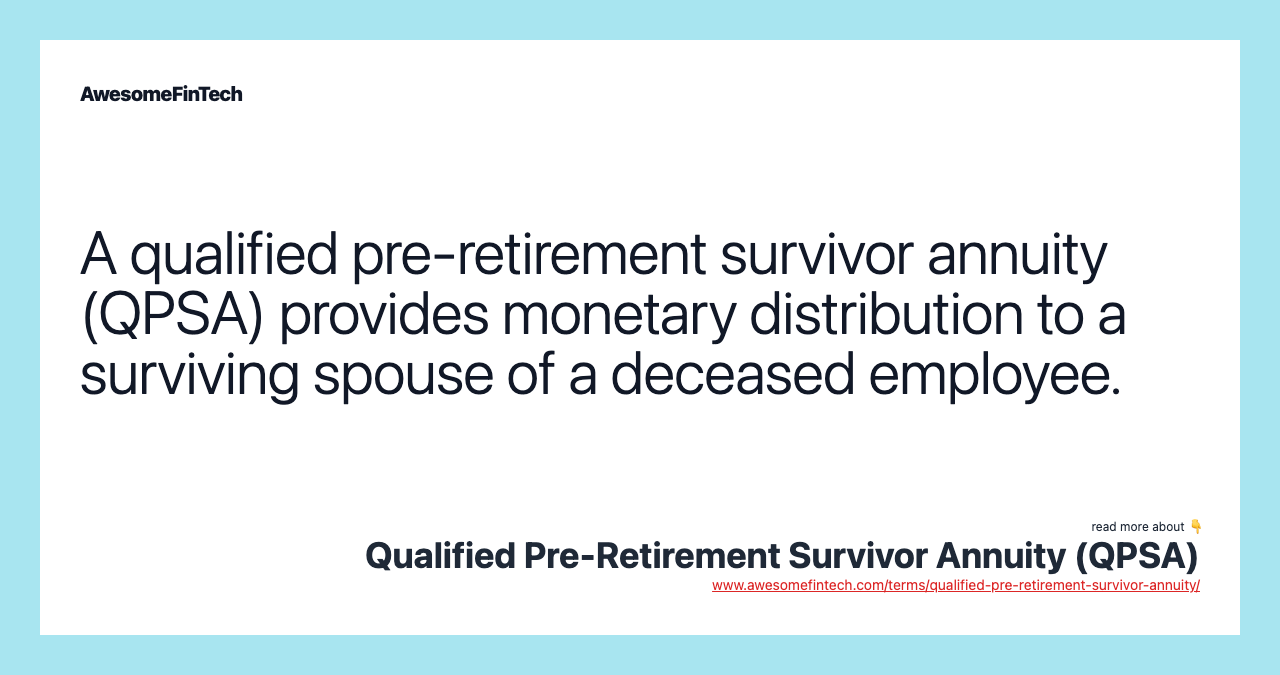 A qualified pre-retirement survivor annuity (QPSA) provides monetary distribution to a surviving spouse of a deceased employee.