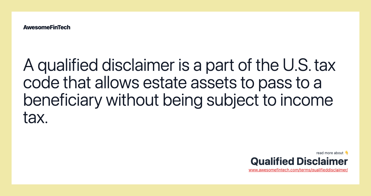 A qualified disclaimer is a part of the U.S. tax code that allows estate assets to pass to a beneficiary without being subject to income tax.
