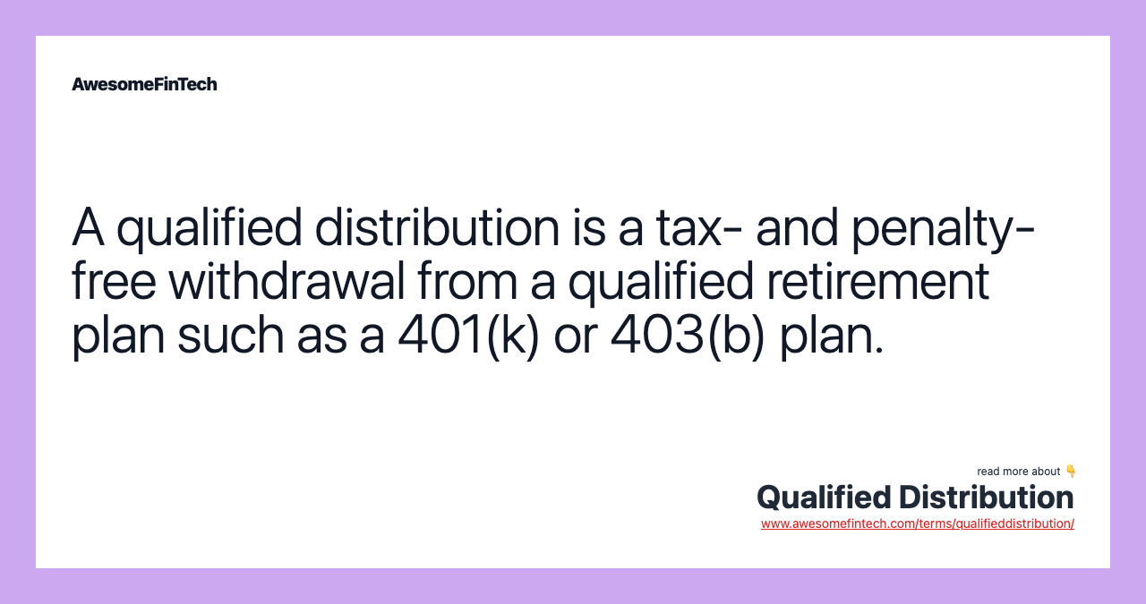 A qualified distribution is a tax- and penalty-free withdrawal from a qualified retirement plan such as a 401(k) or 403(b) plan.