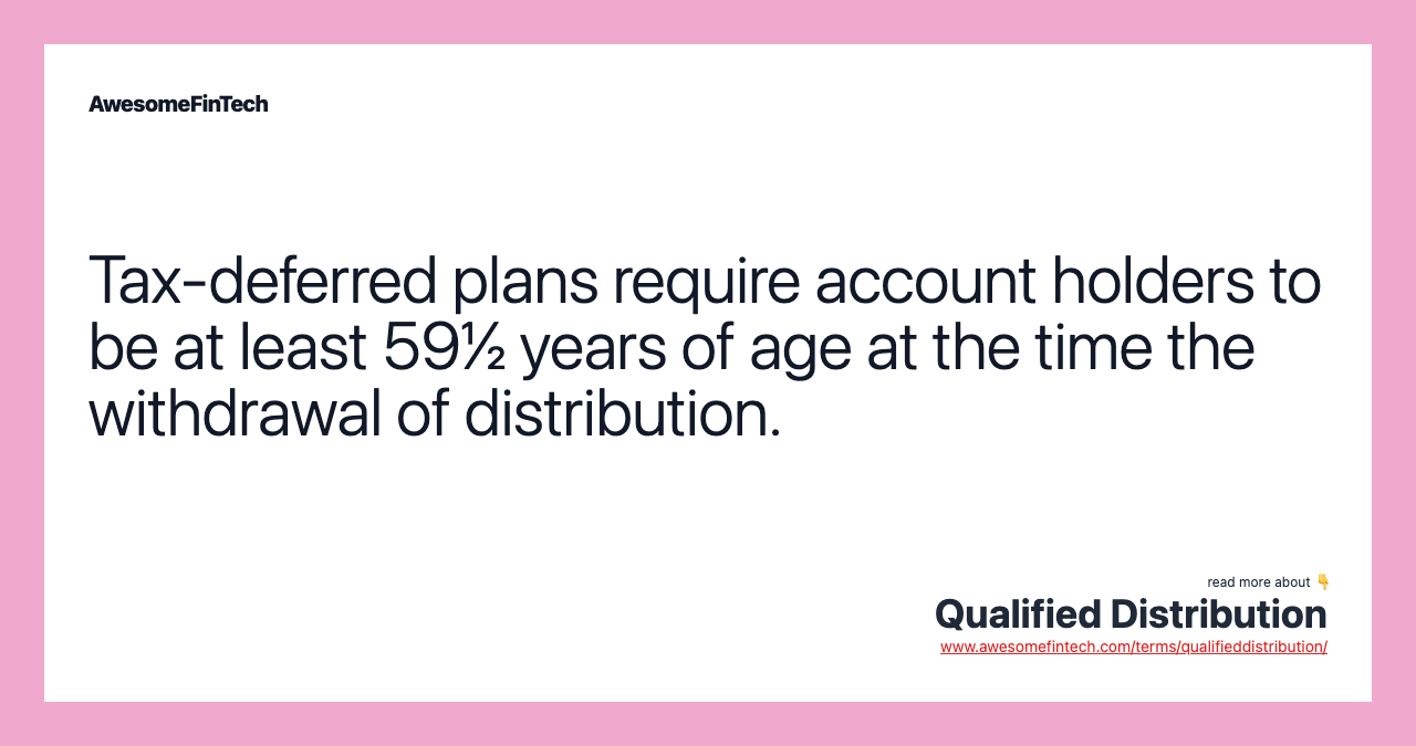Tax-deferred plans require account holders to be at least 59½ years of age at the time the withdrawal of distribution.