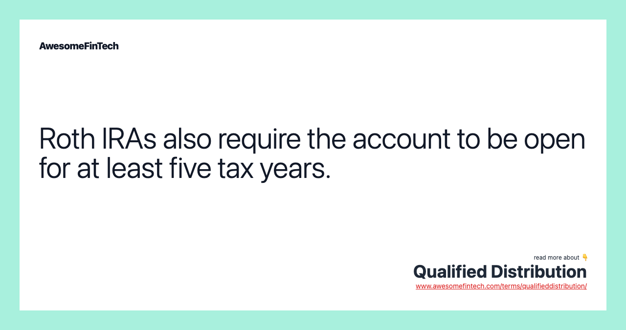 Roth IRAs also require the account to be open for at least five tax years.