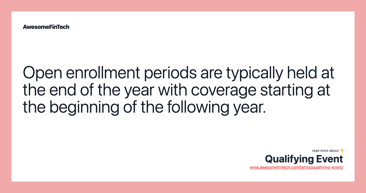 Open enrollment periods are typically held at the end of the year with coverage starting at the beginning of the following year.
