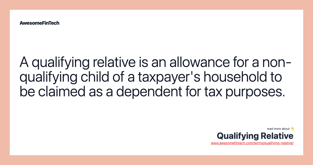 A qualifying relative is an allowance for a non-qualifying child of a taxpayer's household to be claimed as a dependent for tax purposes.