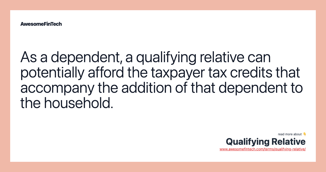 As a dependent, a qualifying relative can potentially afford the taxpayer tax credits that accompany the addition of that dependent to the household.