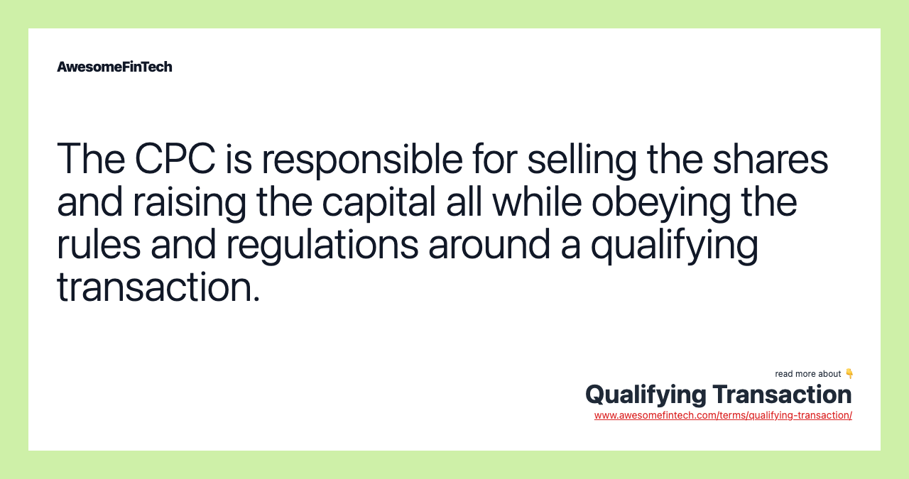 The CPC is responsible for selling the shares and raising the capital all while obeying the rules and regulations around a qualifying transaction.
