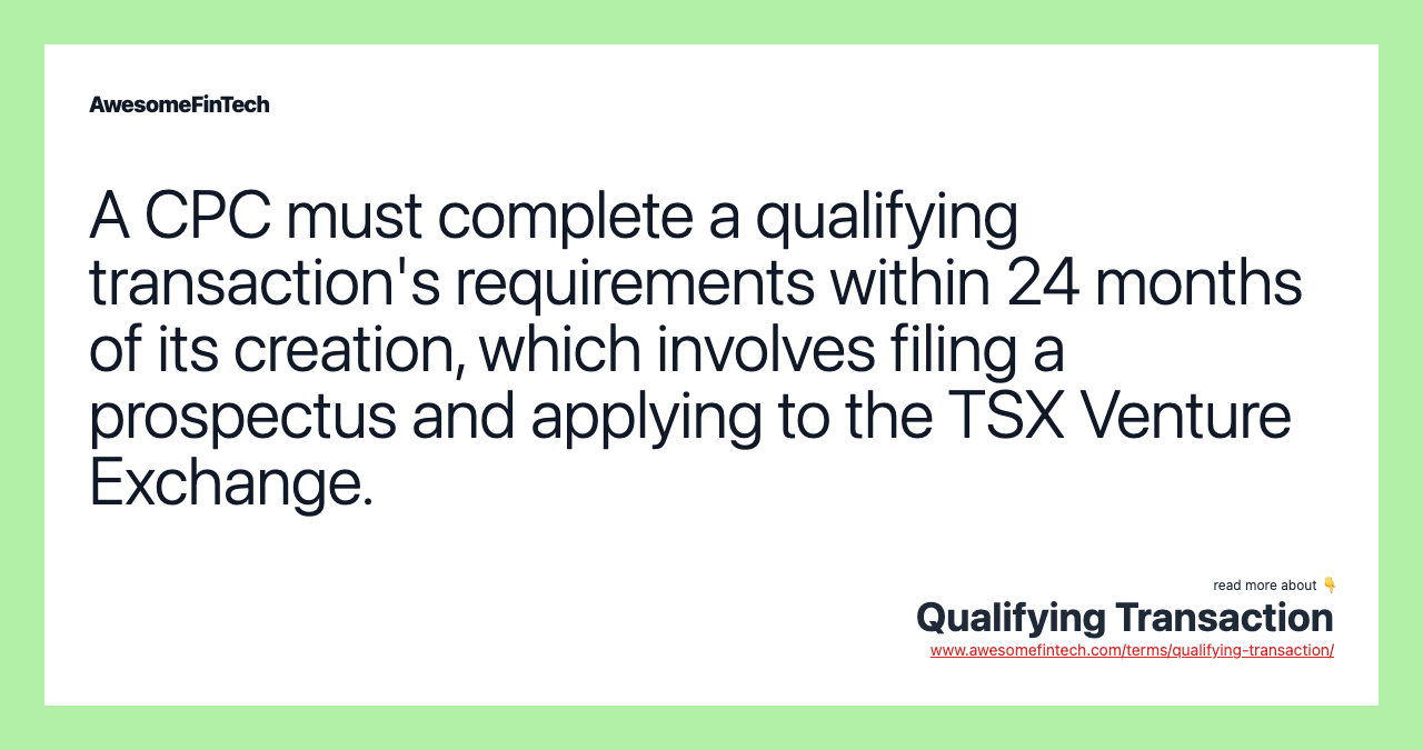A CPC must complete a qualifying transaction's requirements within 24 months of its creation, which involves filing a prospectus and applying to the TSX Venture Exchange.