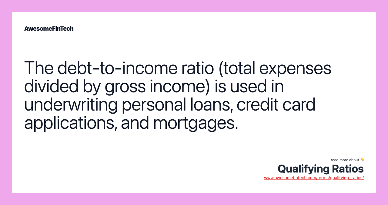 The debt-to-income ratio (total expenses divided by gross income) is used in underwriting personal loans, credit card applications, and mortgages.