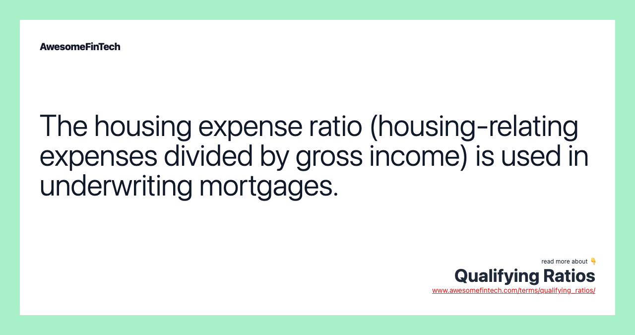 The housing expense ratio (housing-relating expenses divided by gross income) is used in underwriting mortgages.