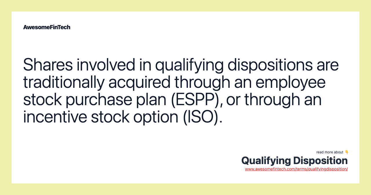 Shares involved in qualifying dispositions are traditionally acquired through an employee stock purchase plan (ESPP), or through an incentive stock option (ISO).