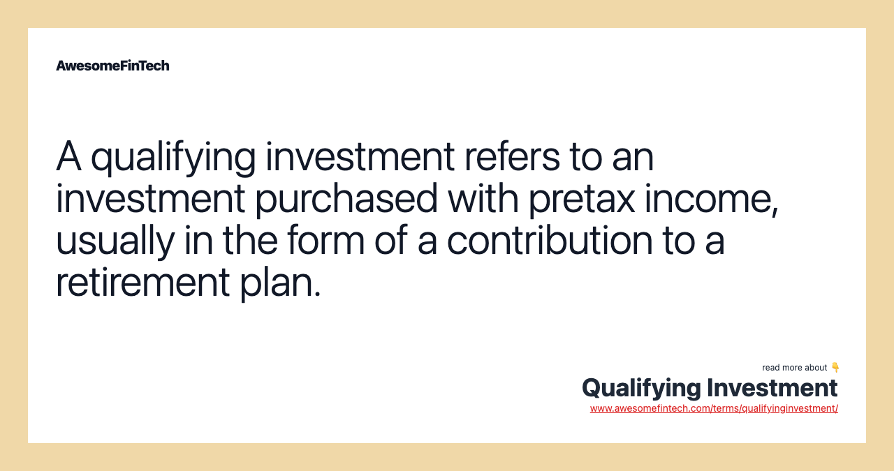 A qualifying investment refers to an investment purchased with pretax income, usually in the form of a contribution to a retirement plan.