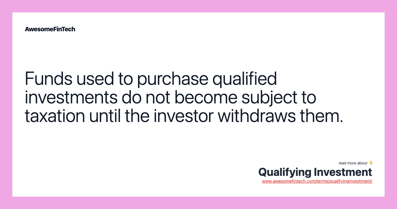 Funds used to purchase qualified investments do not become subject to taxation until the investor withdraws them.