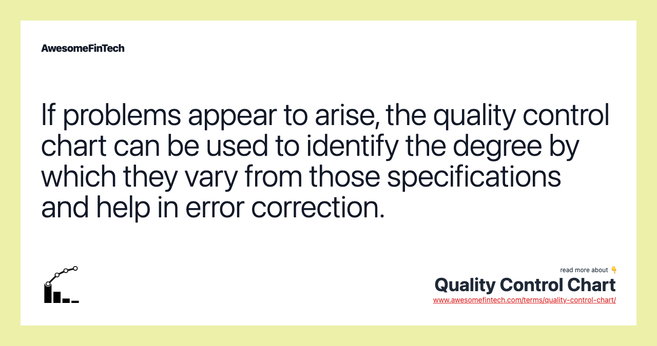 If problems appear to arise, the quality control chart can be used to identify the degree by which they vary from those specifications and help in error correction.