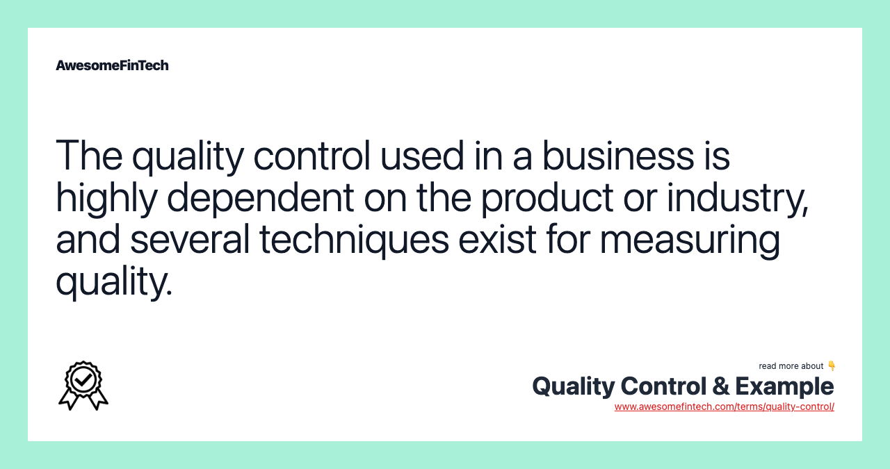The quality control used in a business is highly dependent on the product or industry, and several techniques exist for measuring quality.
