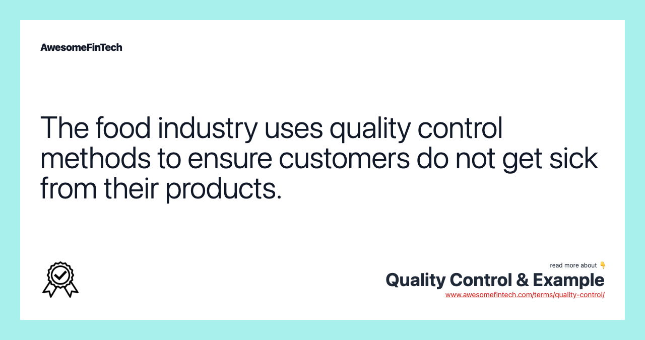 The food industry uses quality control methods to ensure customers do not get sick from their products.