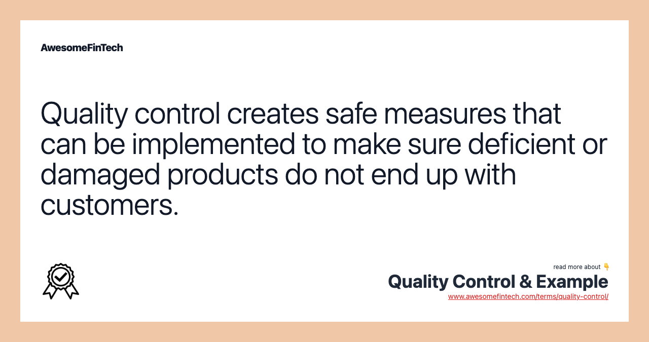 Quality control creates safe measures that can be implemented to make sure deficient or damaged products do not end up with customers.