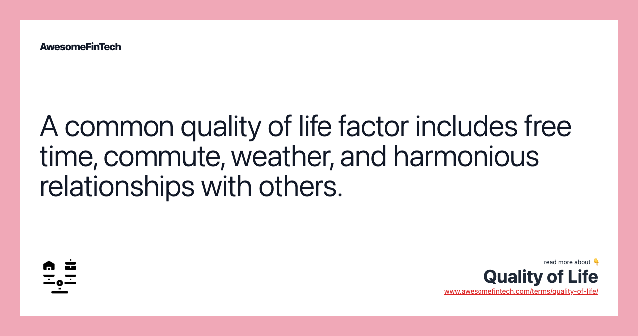 A common quality of life factor includes free time, commute, weather, and harmonious relationships with others.