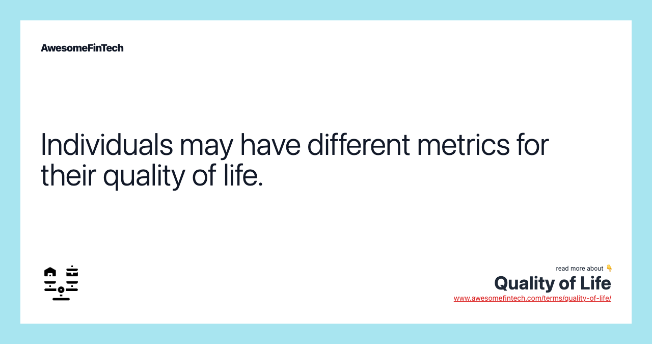 Individuals may have different metrics for their quality of life.