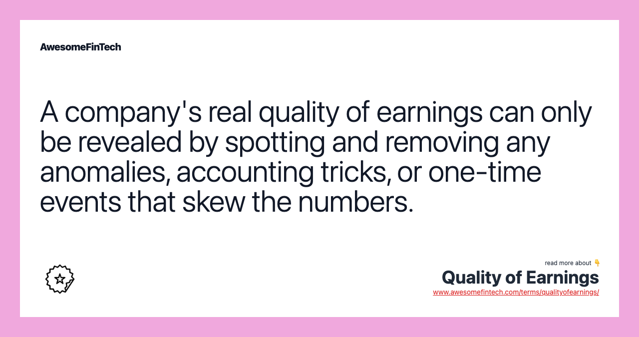 A company's real quality of earnings can only be revealed by spotting and removing any anomalies, accounting tricks, or one-time events that skew the numbers.