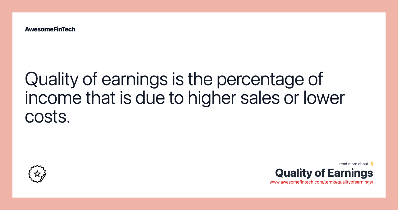 Quality of earnings is the percentage of income that is due to higher sales or lower costs.