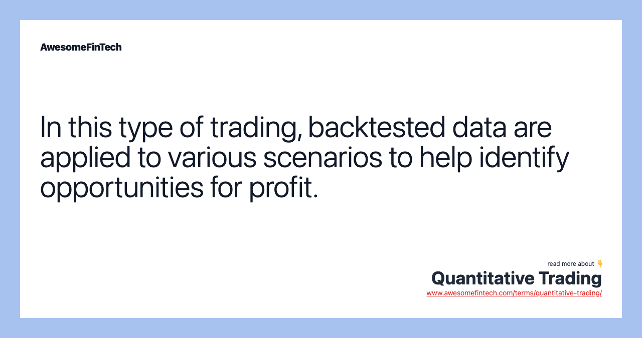 In this type of trading, backtested data are applied to various scenarios to help identify opportunities for profit.