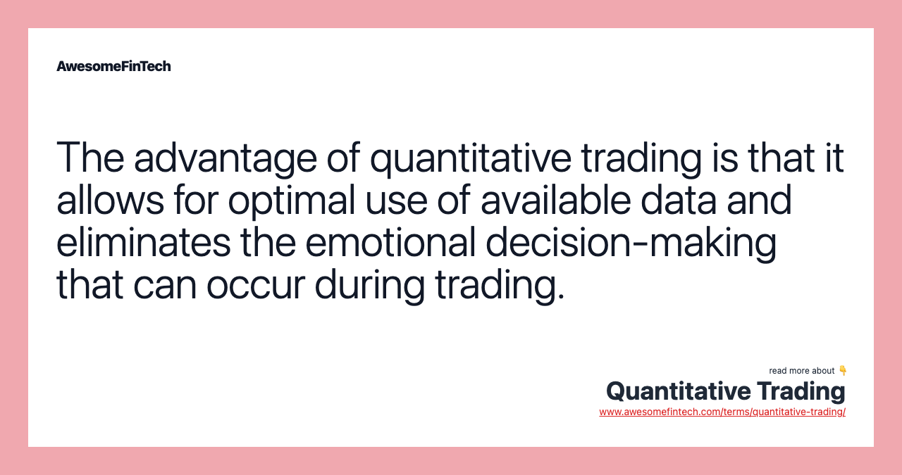 The advantage of quantitative trading is that it allows for optimal use of available data and eliminates the emotional decision-making that can occur during trading.